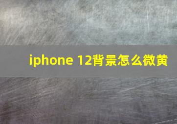 iphone 12背景怎么微黄